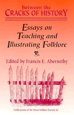 Between the Cracks of History: Essays on Teaching and Illustrating Folklore - Abernethy, Francis Edward (Editor)