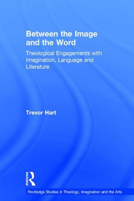 Between the Image and the Word: Theological Engagements with Imagination, Language and Literature - Hart, Trevor