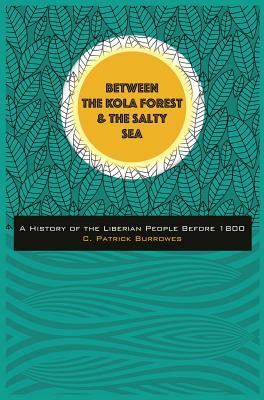 Between the Kola Forest and the Salty Sea: A History of the Liberian People Before 1800 - Burrowes, C Patrick