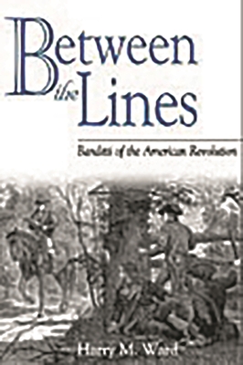Between the Lines: Banditti of the American Revolution - Ward, Harry