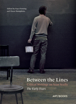 Between the Lines: Critical Writings on Sean Scully: The Early Years - Scully, Sean, and Fleming, Faye (Editor), and Humphries, Oscar (Editor)