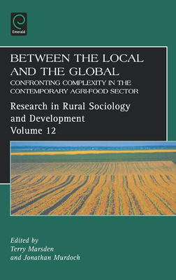 Between the Local and the Global: Confronting Complexity in the Contemporary Agri-Food Sector - Marsden, Terry (Editor), and Murdoch, Jonathan (Editor)