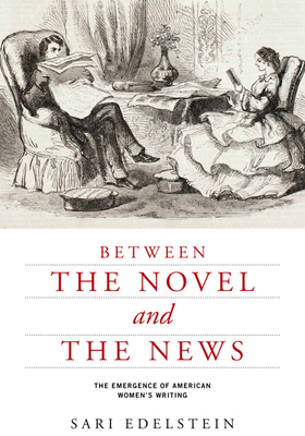 Between the Novel and the News: The Emergence of American Women's Writing - Edelstein, Sari