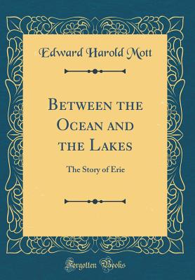 Between the Ocean and the Lakes: The Story of Erie (Classic Reprint) - Mott, Edward Harold