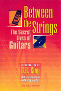 Between the Strings: The Secret Lives of Guitars: 100 Stories of Life with the Guitar