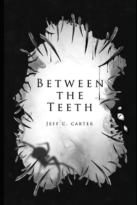 Between the Teeth: A collection by Jeff C. Carter - Carter, Jeff C