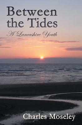 Between the Tides: A Lancashire Youth - Moseley, Charles