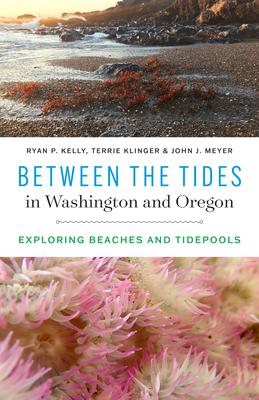 Between the Tides in Washington and Oregon: Exploring Beaches and Tidepools - Kelly, Ryan P, and Klinger, Terrie, and Meyer, John J