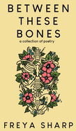 Between These Bones: A Collection of Poetry