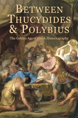 Between Thucydides and Polybius: The Golden Age of Greek Historiography - Parmeggiani, Giovanni (Editor)