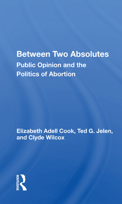 Between Two Absolutes: Public Opinion And The Politics Of Abortion - Cook, Elizabeth Adell
