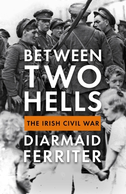 Between Two Hells: The Irish Civil War - Ferriter, Diarmaid