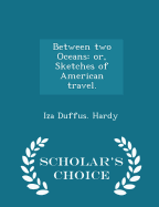 Between Two Oceans: Or, Sketches of American Travel. - Scholar's Choice Edition