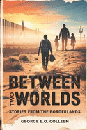 Between Two Worlds: Stories from the Borderlands: Inspired by Everyone Who Is Gone Is Here by Jonathan Blitzer