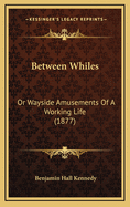 Between Whiles: Or Wayside Amusements of a Working Life (1877)