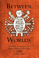 Between Worlds: Dybbuks, Exorcists, and Early Modern Judaism