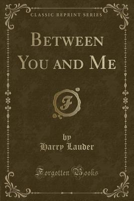 Between You and Me (Classic Reprint) - Lauder, Harry, Sir