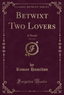 Betwixt Two Lovers, Vol. 1 of 2: A Novel (Classic Reprint)