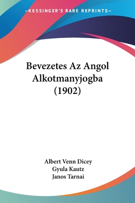 Bevezetes AZ Angol Alkotmanyjogba (1902) - Dicey, Albert Venn, and Kautz, Gyula, and Tarnai, Janos (Translated by)