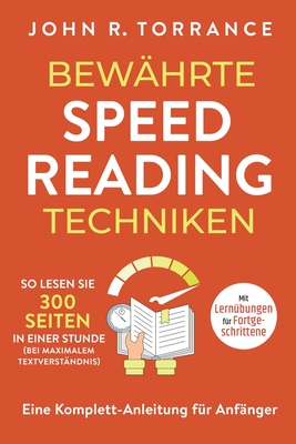 Bewhrte Speed Reading Techniken: So lesen Sie 300 Seiten in einer Stunde (bei maximalem Textverstndnis). Eine Komplett-Anleitung fr Anfnger Mit Lernbungen fr Fortgeschrittene - Torrance, John R