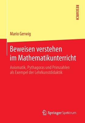 Beweisen Verstehen Im Mathematikunterricht: Axiomatik, Pythagoras Und Primzahlen ALS Exempel Der Lehrkunstdidaktik - Gerwig, Mario