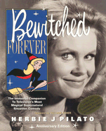 Bewitched Forever: The Immortal Companion to Television's Most Magical Supernatural Situation Comedy