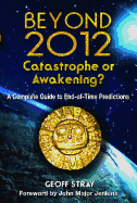 Beyond 2012: Catastrophe or Awakening?: A Complete Guide to End-Of-Time Predictions