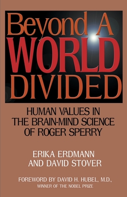 Beyond a World Divided: Human Values in the Brain-Mind Science of Roger Sperry - Erdmann, Erika, and Hubel, David H, M.D. (Foreword by), and Stover, David