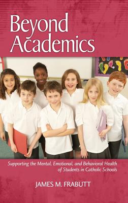 Beyond Academics: Supporting the Mental, Emotional, and Behavioral Health of Students in Catholic Schools (Hc) - Frabutt, James M