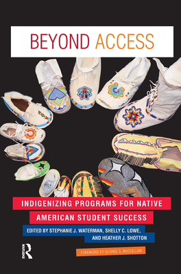 Beyond Access: Indigenizing Programs for Native American Student Success - Waterman, Stephanie J. (Editor), and Lowe, Shelly C. (Editor), and Shotton, Heather J. (Editor)