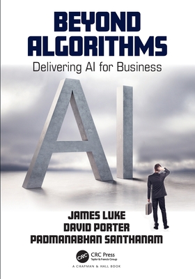 Beyond Algorithms: Delivering AI for Business - Luke, James, and Porter, David, and Santhanam, Padmanabhan