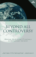 Beyond All Controversy: Biblical (End-Time) Prophecy, a Simplified Version