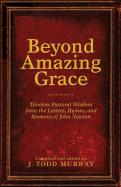 Beyond Amazing Grace: Timeless Pastoral Wisdom from the Letters, Hymns, and Sermons of John Newton