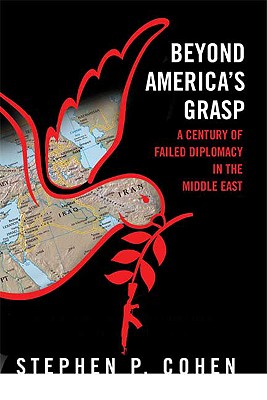 Beyond America's Grasp: A Century of Failed Diplomacy in the Middle East - Cohen, Stephen P, PhD