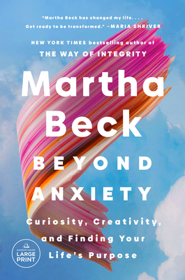 Beyond Anxiety: Curiosity, Creativity, and Finding Your Life's Purpose - Beck, Martha