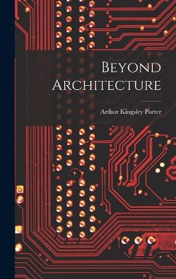 Beyond Architecture - Porter, Arthur Kingsley