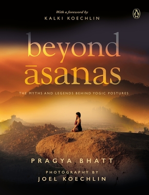 Beyond Asanas: The Myths and Legends behind Yogic Postures - Bhatt, Pragya