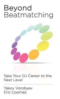 Beyond Beatmatching: Take Your DJ Career to the Next Level - Vorobyev, Yakov, and Coomes, Eric, and Murphy, Bill (Editor)