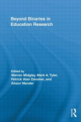 Beyond Binaries in Education Research - Midgley, Warren (Editor), and Tyler, Mark A. (Editor), and Danaher, Patrick Alan (Editor)