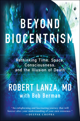 Beyond Biocentrism: Rethinking Time, Space, Consciousness, and the Illusion of Death - Lanza, Robert, and Berman, Bob