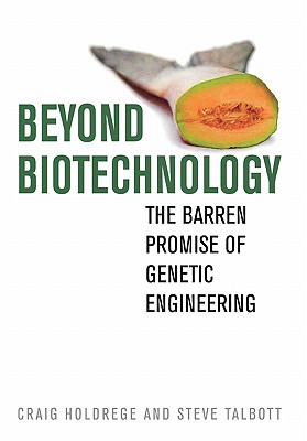 Beyond Biotechnology: The Barren Promise of Genetic Engineering - Holdrege, Craig, and Talbott, Steve