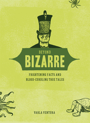Beyond Bizarre: Frightening Facts & Bloodcurdling True Tales - Ventura, Varla