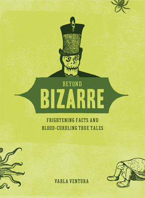 Beyond Bizarre: Frightening Facts & Bloodcurdling True Tales - Ventura, Varla A