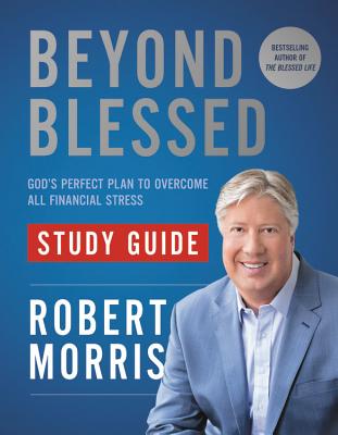 Beyond Blessed Study Guide: God's Perfect Plan to Overcome All Financial Stress - Morris, Robert, Dr.