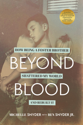 Beyond Blood: How Being a Foster Brother Shattered My World and Rebuilt It - Snyder, Michelle, and Snyder, Ben