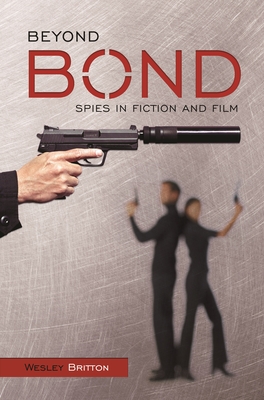 Beyond Bond: Spies in Fiction and Film - Britton, Wesley