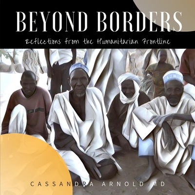 Beyond Borders: Reflections from the Humanitarian Frontline - Arnold, Cassandra, MD