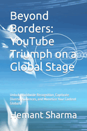 Beyond Borders: YouTube Triumph on a Global Stage: Unlock Worldwide Recognition, Captivate Diverse Audiences, and Monetize Your Content Globally