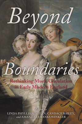 Beyond Boundaries: Rethinking Music Circulation in Early Modern England - Austern, Linda Phyllis (Contributions by), and Bailey, Candace (Editor), and Brokaw, Katherine Steele (Contributions by)