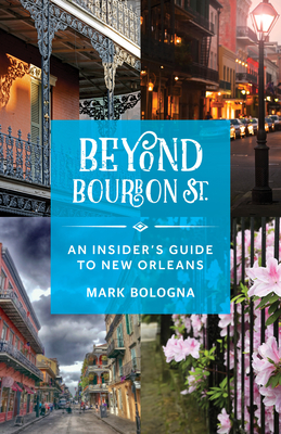 Beyond Bourbon St.: An Insider's Guide to New Orleans - Bologna, Mark